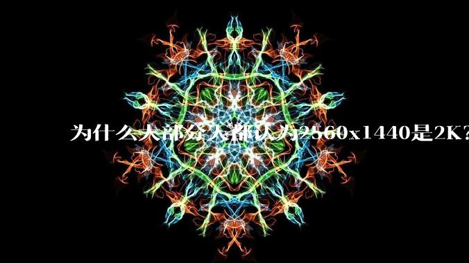 为什么大部分人都认为2560x1440是2K？